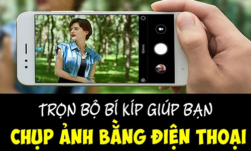 Trọn bộ bí kíp giúp bạn chụp ảnh bằng điện thoại đẹp miễn chê