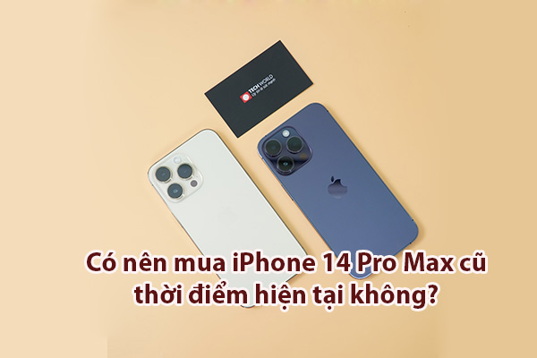 Có nên mua iPhone 14 Pro Max cũ ở thời điểm hiện tại không?