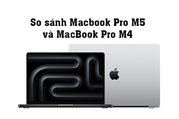 So sánh Macbook Pro M5 và MacBook Pro M4
