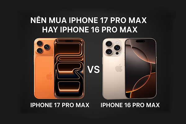 Nên mua iPhone 17 Pro Max hay iPhone 16 Pro Max?